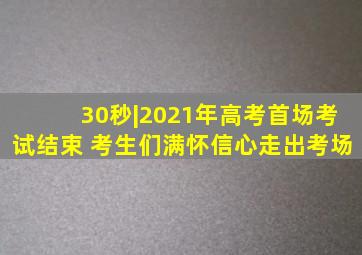 30秒|2021年高考首场考试结束 考生们满怀信心走出考场